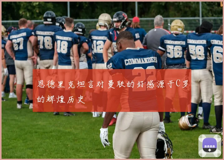 恩德里克坦言对曼联的好感源于C罗的辉煌历史