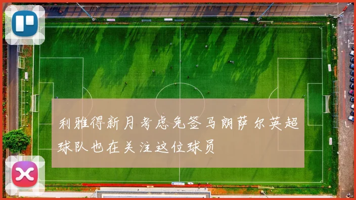 利雅得新月考虑免签马朗萨尔英超球队也在关注这位球员