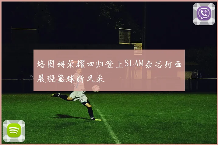 塔图姆荣耀回归登上SLAM杂志封面展现篮球新风采
