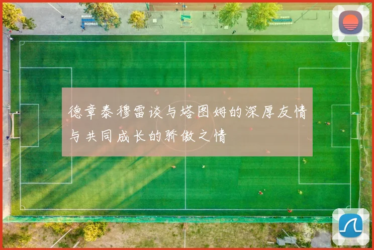 德章泰穆雷谈与塔图姆的深厚友情与共同成长的骄傲之情